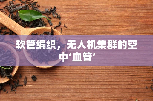 软管编织，无人机集群的空中‘血管’