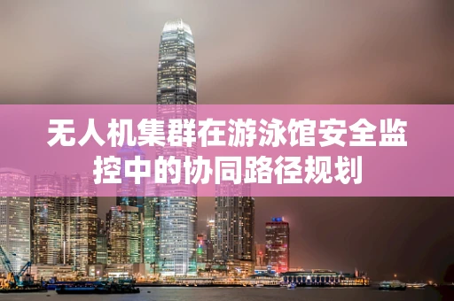 无人机集群在游泳馆安全监控中的协同路径规划