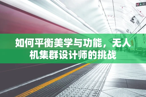 如何平衡美学与功能，无人机集群设计师的挑战