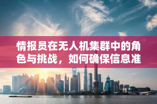 情报员在无人机集群中的角色与挑战，如何确保信息准确传递？