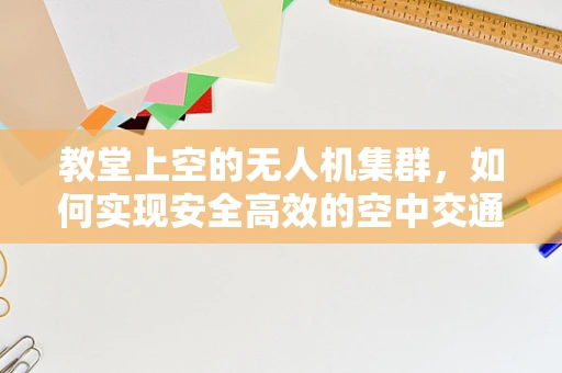 教堂上空的无人机集群，如何实现安全高效的空中交通管理？