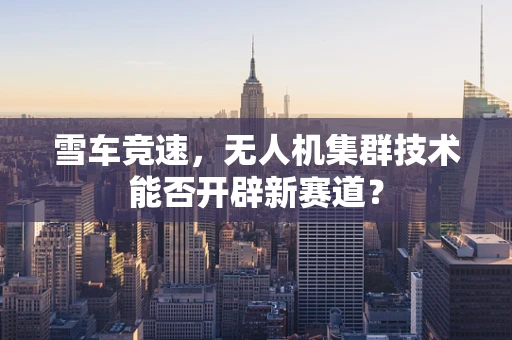 雪车竞速，无人机集群技术能否开辟新赛道？