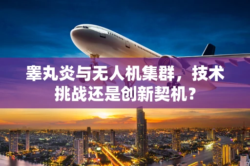 睾丸炎与无人机集群，技术挑战还是创新契机？