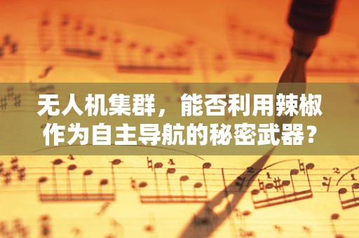 无人机集群，能否利用辣椒作为自主导航的秘密武器？