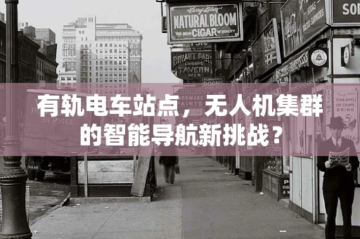 有轨电车站点，无人机集群的智能导航新挑战？
