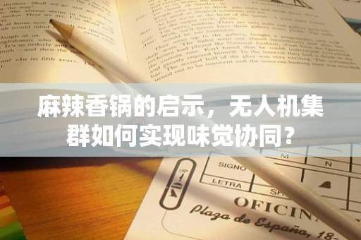 麻辣香锅的启示，无人机集群如何实现味觉协同？