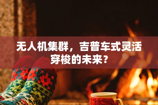 无人机集群，吉普车式灵活穿梭的未来？