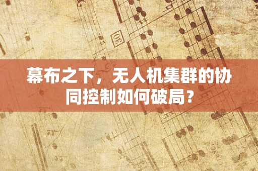 幕布之下，无人机集群的协同控制如何破局？