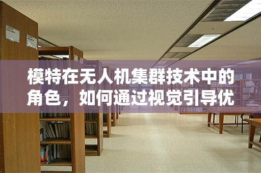 模特在无人机集群技术中的角色，如何通过视觉引导优化飞行路径？