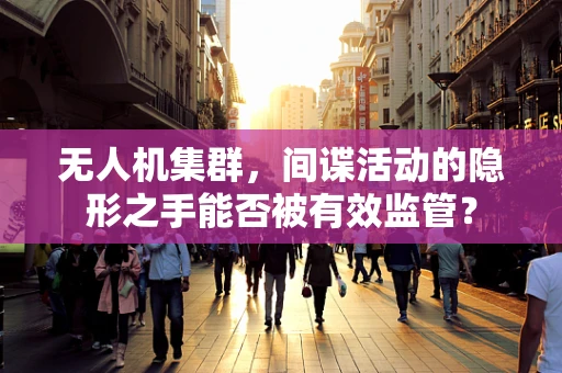无人机集群，间谍活动的隐形之手能否被有效监管？