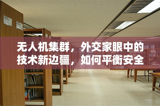 无人机集群，外交家眼中的技术新边疆，如何平衡安全与协作？