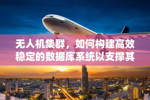 无人机集群，如何构建高效稳定的数据库系统以支撑其复杂任务？