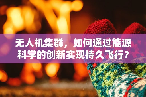 无人机集群，如何通过能源科学的创新实现持久飞行？