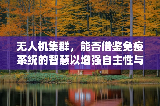 无人机集群，能否借鉴免疫系统的智慧以增强自主性与协同性？