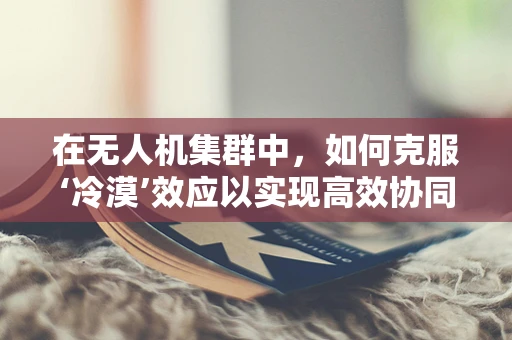 在无人机集群中，如何克服‘冷漠’效应以实现高效协同？
