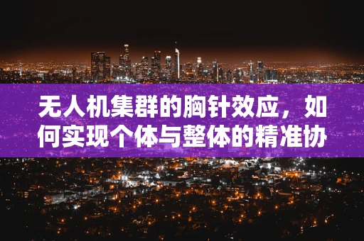 无人机集群的胸针效应，如何实现个体与整体的精准协同？