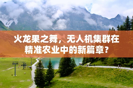 火龙果之舞，无人机集群在精准农业中的新篇章？