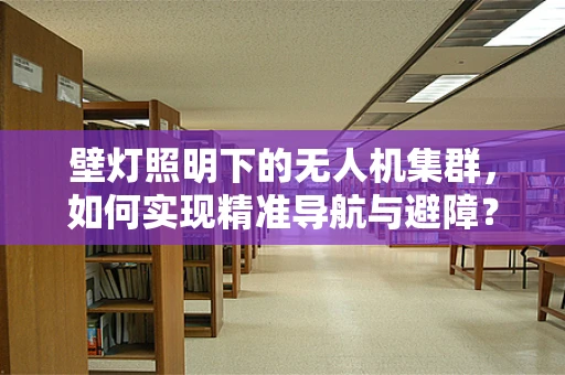 壁灯照明下的无人机集群，如何实现精准导航与避障？