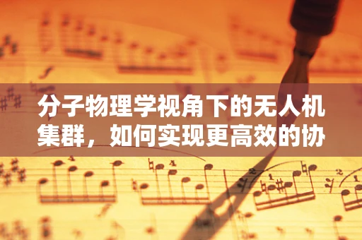 分子物理学视角下的无人机集群，如何实现更高效的协同飞行？