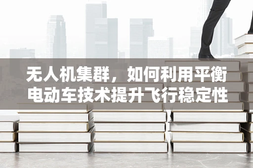 无人机集群，如何利用平衡电动车技术提升飞行稳定性？