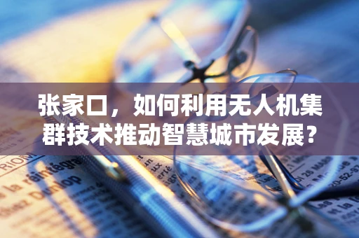 张家口，如何利用无人机集群技术推动智慧城市发展？