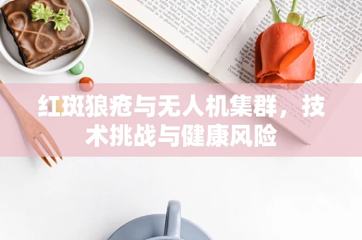 红斑狼疮与无人机集群，技术挑战与健康风险