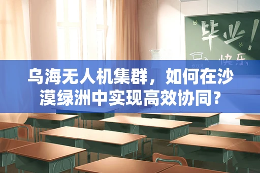 乌海无人机集群，如何在沙漠绿洲中实现高效协同？