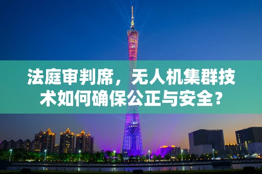 法庭审判席，无人机集群技术如何确保公正与安全？