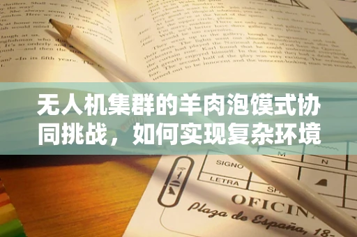 无人机集群的羊肉泡馍式协同挑战，如何实现复杂环境下的高效任务分配？