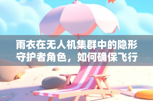 雨衣在无人机集群中的隐形守护者角色，如何确保飞行安全与效率？