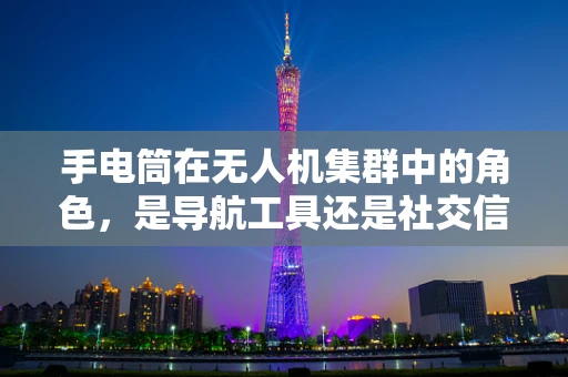 手电筒在无人机集群中的角色，是导航工具还是社交信号？