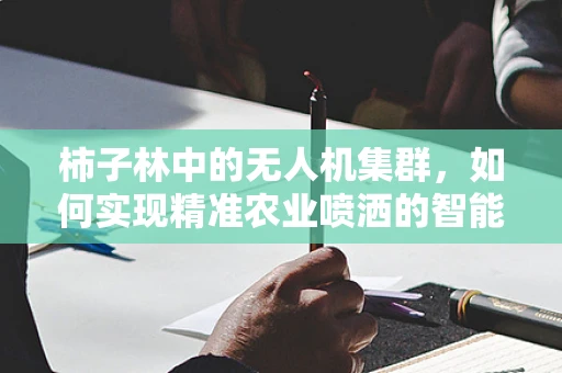 柿子林中的无人机集群，如何实现精准农业喷洒的智能导航？