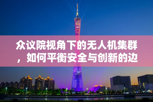 众议院视角下的无人机集群，如何平衡安全与创新的边界？