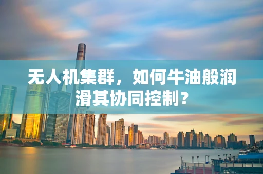 无人机集群，如何牛油般润滑其协同控制？