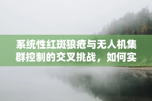 系统性红斑狼疮与无人机集群控制的交叉挑战，如何实现免疫性‘稳定飞行’？