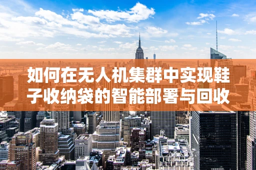 如何在无人机集群中实现鞋子收纳袋的智能部署与回收？