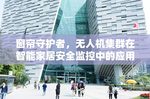 窗帘守护者，无人机集群在智能家居安全监控中的应用挑战