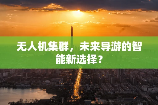 无人机集群，未来导游的智能新选择？
