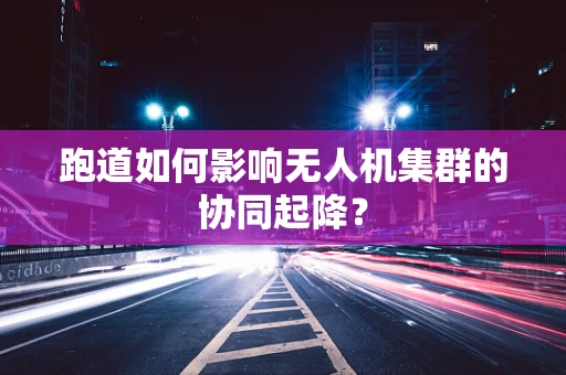跑道如何影响无人机集群的协同起降？