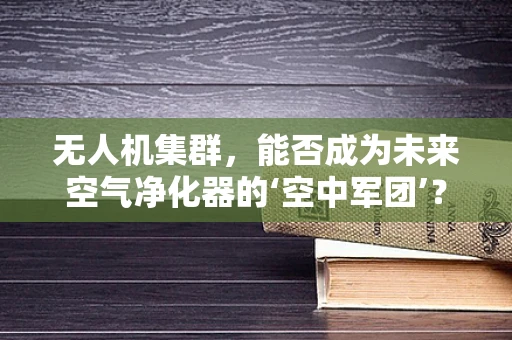 无人机集群，能否成为未来空气净化器的‘空中军团’？