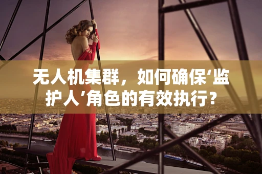 无人机集群，如何确保‘监护人’角色的有效执行？