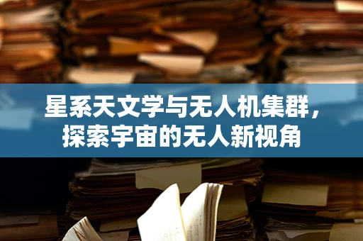 星系天文学与无人机集群，探索宇宙的无人新视角