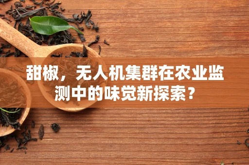 甜椒，无人机集群在农业监测中的味觉新探索？