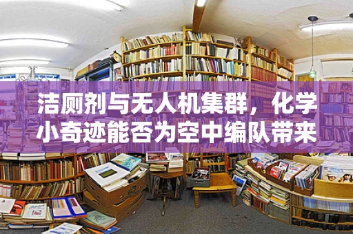 洁厕剂与无人机集群，化学小奇迹能否为空中编队带来大革新？
