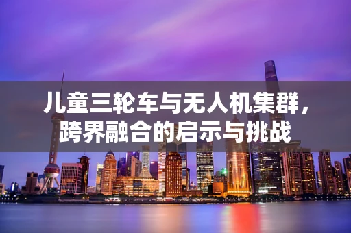 儿童三轮车与无人机集群，跨界融合的启示与挑战