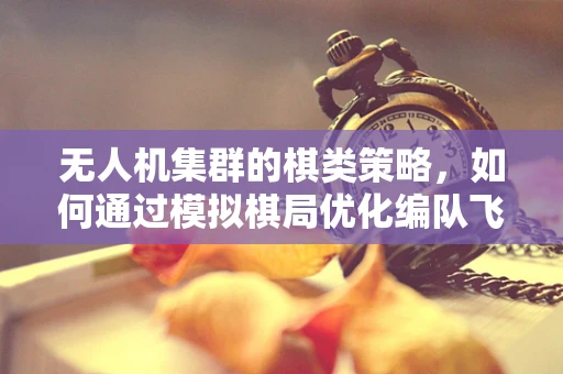 无人机集群的棋类策略，如何通过模拟棋局优化编队飞行？
