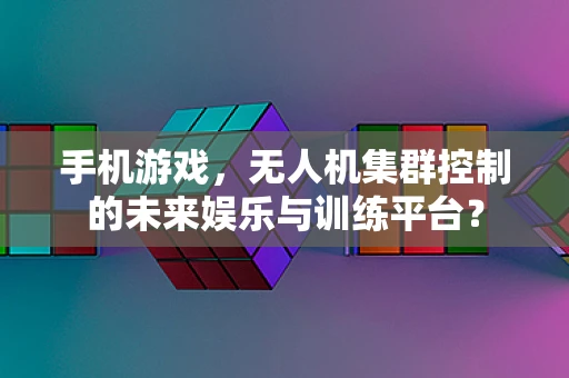 手机游戏，无人机集群控制的未来娱乐与训练平台？