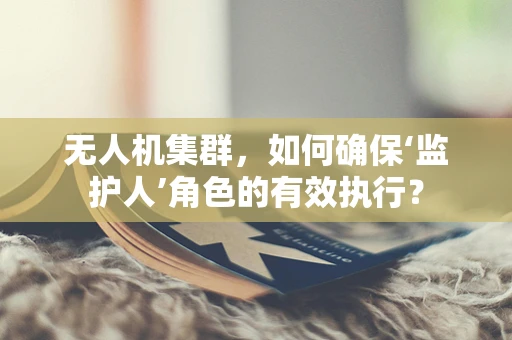 无人机集群，如何确保‘监护人’角色的有效执行？