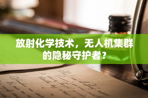 放射化学技术，无人机集群的隐秘守护者？