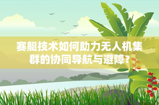 赛艇技术如何助力无人机集群的协同导航与避障？